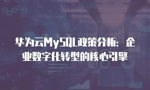 华为云MySQL政策分析：企业数字化转型的核心引擎
