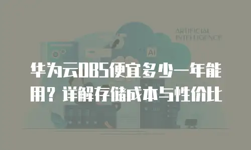 华为云OBS便宜多少一年能用？详解存储成本与性价比