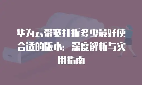 华为云带宽打折多少最好使合适的版本：深度解析与实用指南