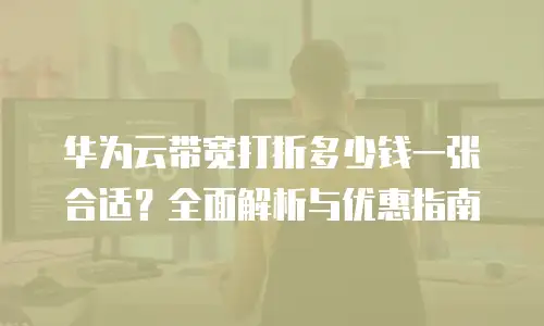 华为云带宽打折多少钱一张合适？全面解析与优惠指南