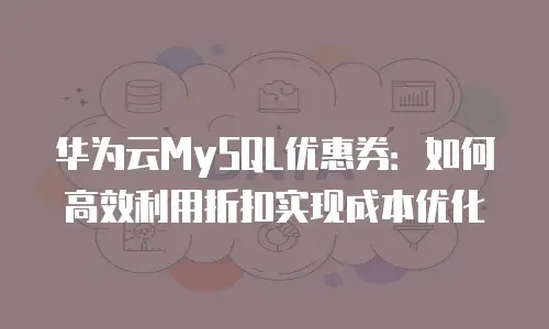 华为云MySQL优惠券：如何高效利用折扣实现成本优化