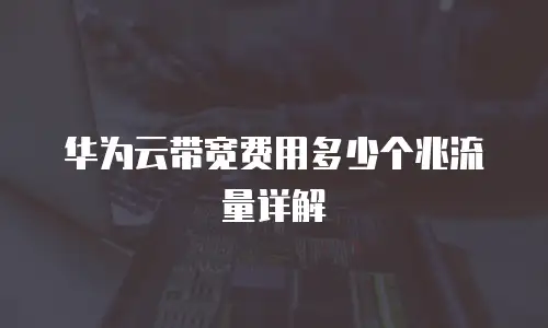 华为云带宽费用多少个兆流量详解