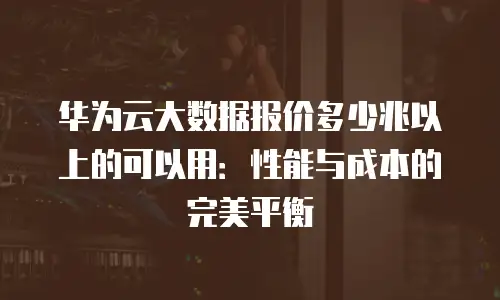 华为云大数据报价多少兆以上的可以用：性能与成本的完美平衡