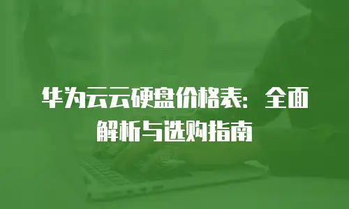 华为云云硬盘价格表：全面解析与选购指南
