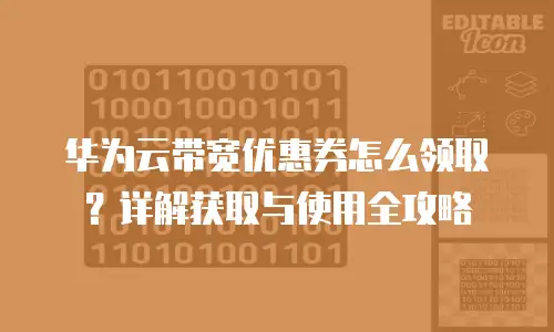华为云带宽优惠券怎么领取？详解获取与使用全攻略