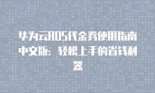 华为云RDS代金券使用指南中文版：轻松上手的省钱利器