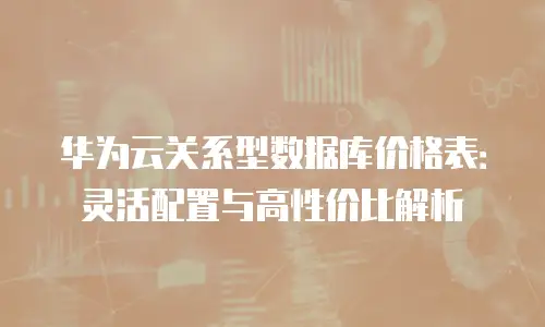 华为云关系型数据库价格表：灵活配置与高性价比解析
