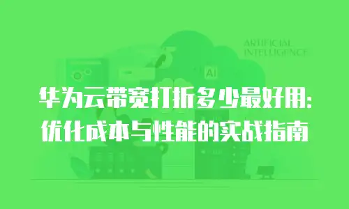 华为云带宽打折多少最好用：优化成本与性能的实战指南