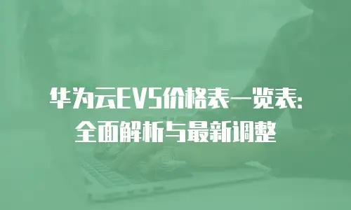 华为云EVS价格表一览表：全面解析与最新调整