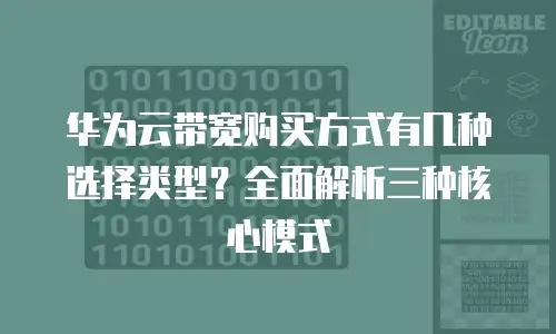 华为云带宽购买方式有几种选择类型？全面解析三种核心模式