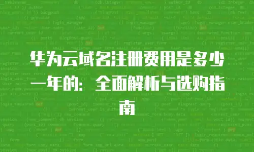 华为云域名注册费用是多少一年的：全面解析与选购指南