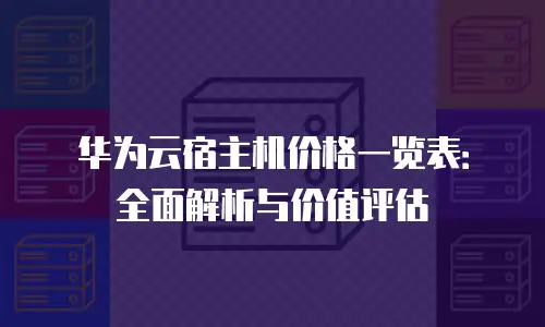 华为云宿主机价格一览表：全面解析与价值评估