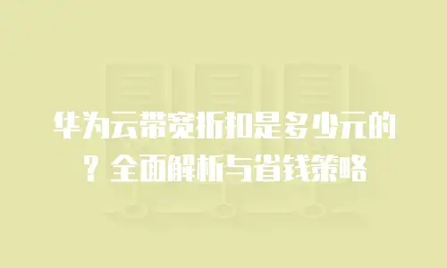 华为云带宽折扣是多少元的？全面解析与省钱策略