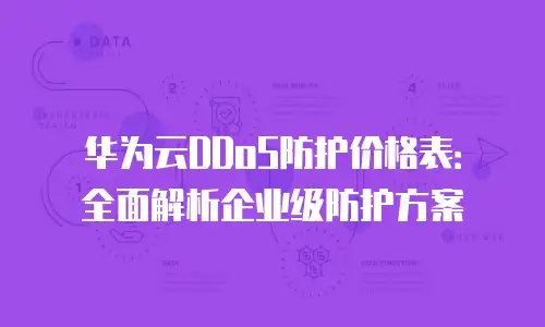 华为云DDoS防护价格表：全面解析企业级防护方案