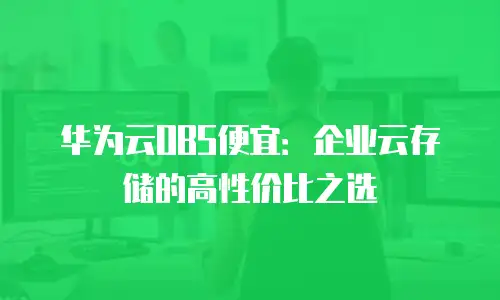 华为云OBS便宜：企业云存储的高性价比之选