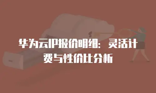 华为云IP报价明细：灵活计费与性价比分析