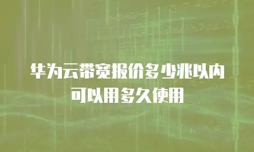 华为云带宽报价多少兆以内可以用多久使用