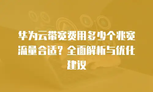 华为云带宽费用多少个兆宽流量合适？全面解析与优化建议