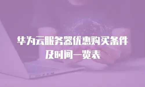 华为云服务器优惠购买条件及时间一览表