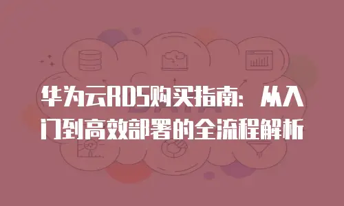 华为云RDS购买指南：从入门到高效部署的全流程解析