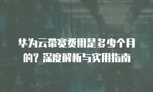 华为云带宽费用是多少个月的？深度解析与实用指南