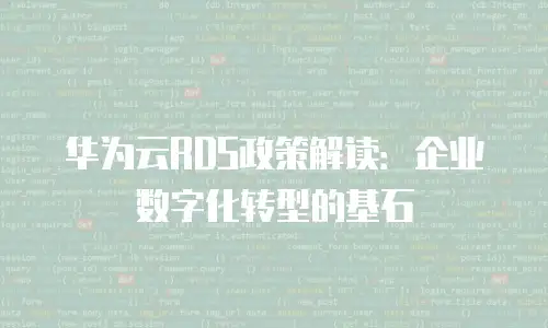 华为云RDS政策解读：企业数字化转型的基石