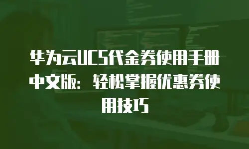 华为云UCS代金券使用手册中文版：轻松掌握优惠券使用技巧