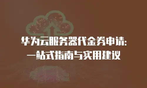 华为云服务器代金券申请：一站式指南与实用建议