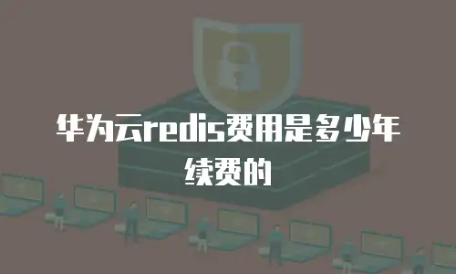 华为云redis费用是多少年续费的