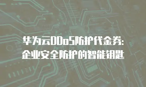 华为云DDoS防护代金券：企业安全防护的智能钥匙