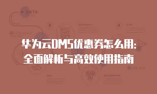 华为云DMS优惠券怎么用：全面解析与高效使用指南