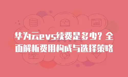 华为云evs续费是多少？全面解析费用构成与选择策略