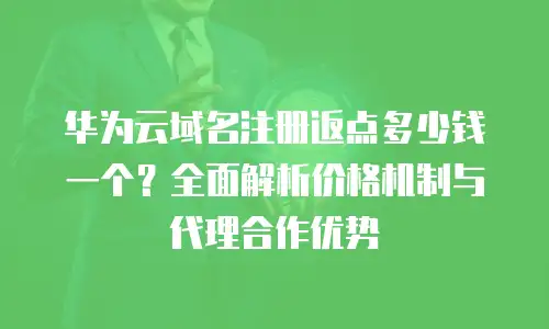 华为云域名注册返点多少钱一个？全面解析价格机制与代理合作优势