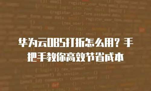 华为云OBS打折怎么用？手把手教你高效节省成本
