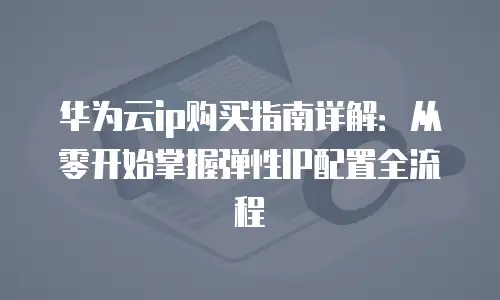 华为云ip购买指南详解：从零开始掌握弹性IP配置全流程
