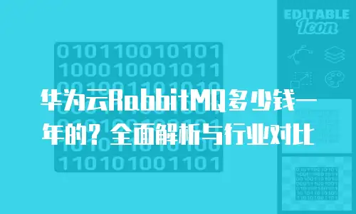 华为云RabbitMQ多少钱一年的？全面解析与行业对比