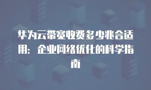 华为云带宽收费多少兆合适用：企业网络优化的科学指南