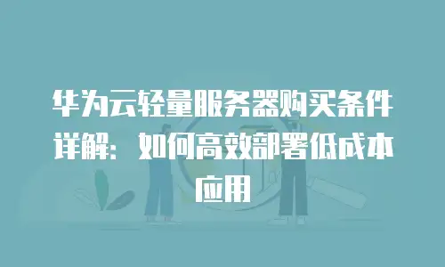华为云轻量服务器购买条件详解：如何高效部署低成本应用