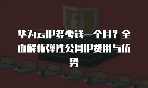 华为云IP多少钱一个月？全面解析弹性公网IP费用与优势
