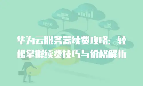 华为云服务器续费攻略：轻松掌握续费技巧与价格解析
