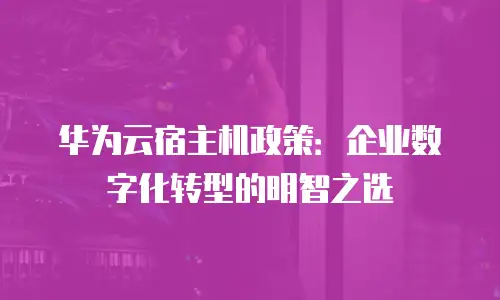华为云宿主机政策：企业数字化转型的明智之选