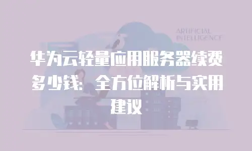 华为云轻量应用服务器续费多少钱：全方位解析与实用建议