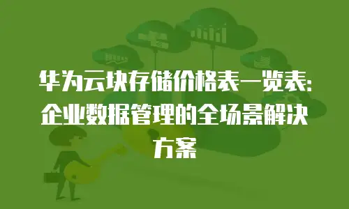 华为云块存储价格表一览表：企业数据管理的全场景解决方案
