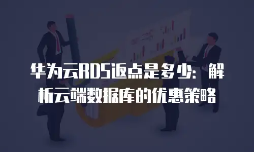 华为云RDS返点是多少：解析云端数据库的优惠策略