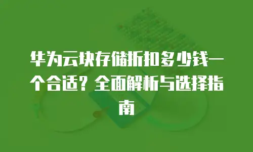 华为云块存储折扣多少钱一个合适？全面解析与选择指南
