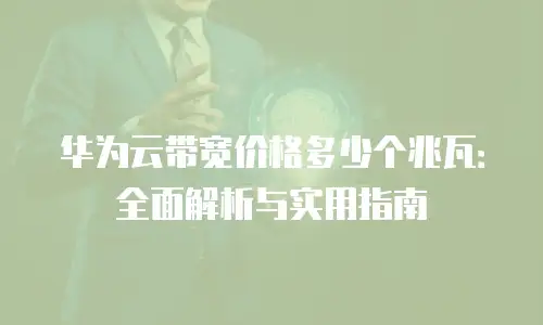 华为云带宽价格多少个兆瓦：全面解析与实用指南