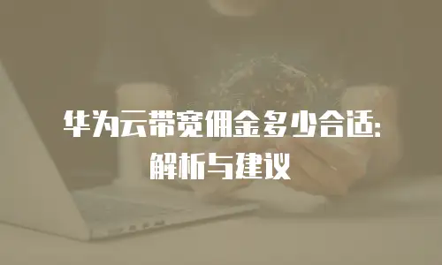 华为云带宽佣金多少合适：解析与建议