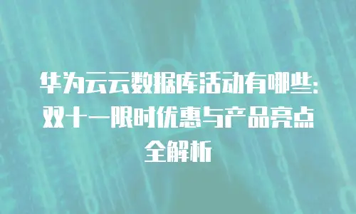 华为云云数据库活动有哪些：双十一限时优惠与产品亮点全解析