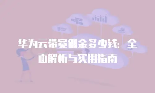 华为云带宽佣金多少钱：全面解析与实用指南