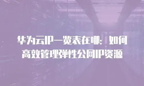 华为云IP一览表在哪：如何高效管理弹性公网IP资源